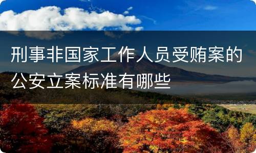 刑事非国家工作人员受贿案的公安立案标准有哪些