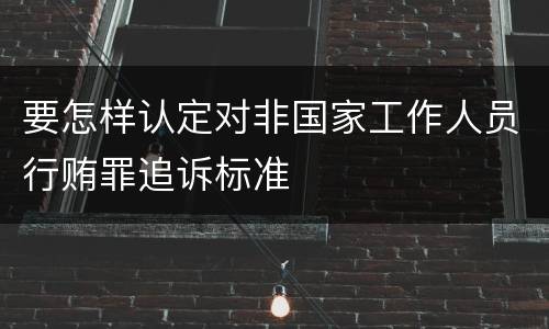 要怎样认定对非国家工作人员行贿罪追诉标准