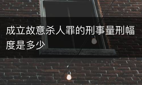 成立故意杀人罪的刑事量刑幅度是多少