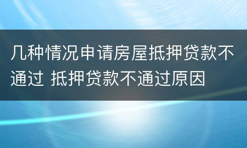 几种情况申请房屋抵押贷款不通过 抵押贷款不通过原因