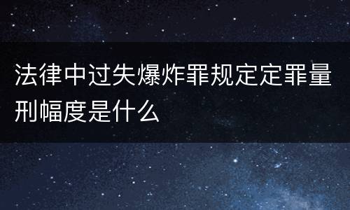 法律中过失爆炸罪规定定罪量刑幅度是什么