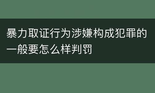 暴力取证行为涉嫌构成犯罪的一般要怎么样判罚