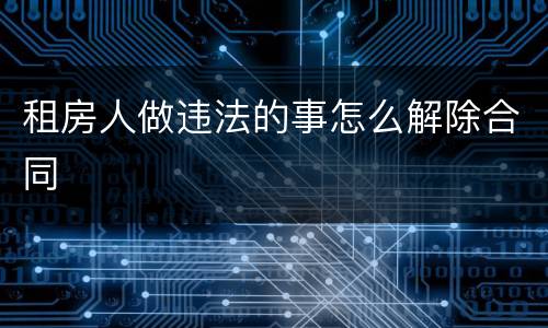 租房人做违法的事怎么解除合同