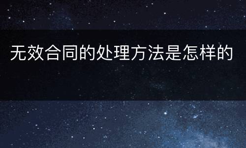 无效合同的处理方法是怎样的