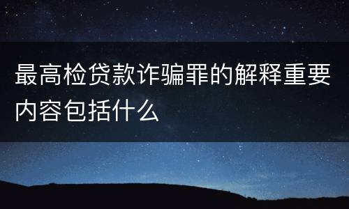 最高检贷款诈骗罪的解释重要内容包括什么