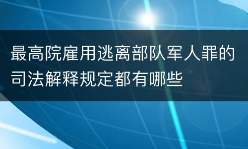 最高院雇用逃离部队军人罪的司法解释规定都有哪些