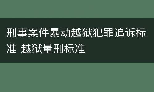 刑事案件暴动越狱犯罪追诉标准 越狱量刑标准