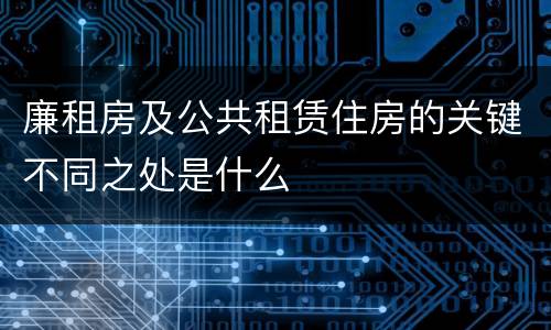 廉租房及公共租赁住房的关键不同之处是什么