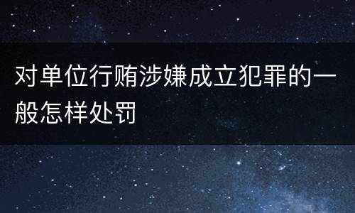 对单位行贿涉嫌成立犯罪的一般怎样处罚