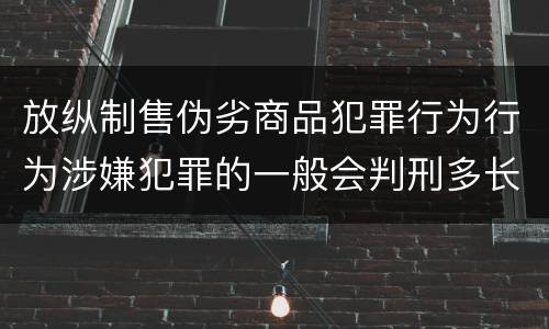放纵制售伪劣商品犯罪行为行为涉嫌犯罪的一般会判刑多长时间