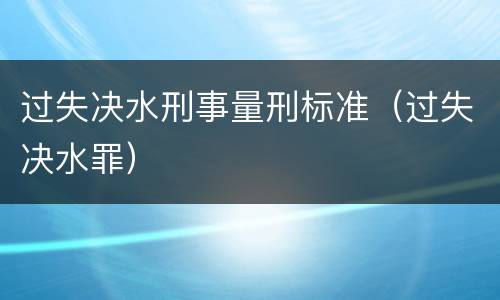 过失决水刑事量刑标准（过失决水罪）