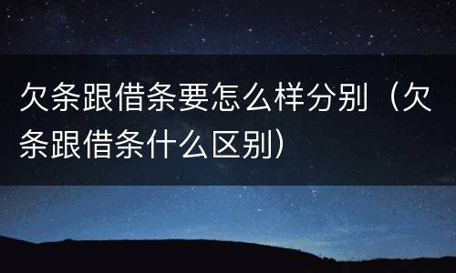 欠条跟借条要怎么样分别（欠条跟借条什么区别）
