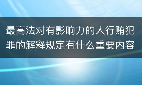最高法对有影响力的人行贿犯罪的解释规定有什么重要内容