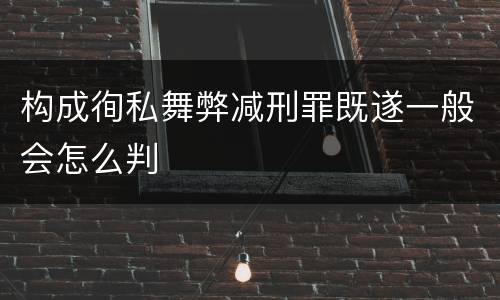 构成徇私舞弊减刑罪既遂一般会怎么判