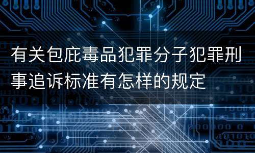 有关包庇毒品犯罪分子犯罪刑事追诉标准有怎样的规定