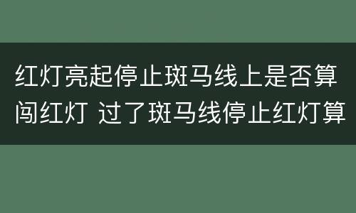 红灯亮起停止斑马线上是否算闯红灯 过了斑马线停止红灯算不算闯红灯