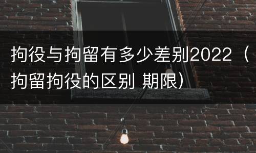 拘役与拘留有多少差别2022（拘留拘役的区别 期限）