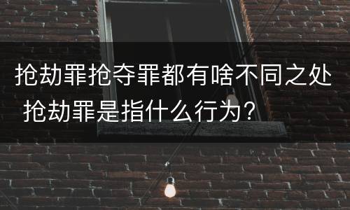 抢劫罪抢夺罪都有啥不同之处 抢劫罪是指什么行为?
