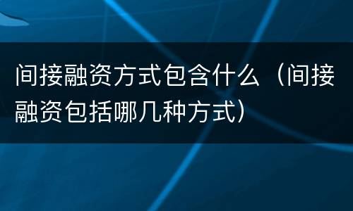 间接融资方式包含什么（间接融资包括哪几种方式）