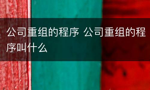 公司重组的程序 公司重组的程序叫什么