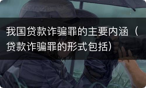 我国贷款诈骗罪的主要内涵（贷款诈骗罪的形式包括）