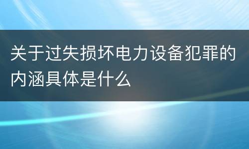 关于过失损坏电力设备犯罪的内涵具体是什么