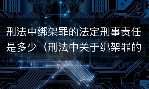 刑法中绑架罪的法定刑事责任是多少（刑法中关于绑架罪的规定）