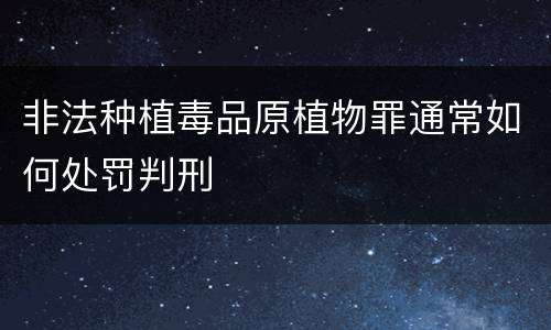 非法种植毒品原植物罪通常如何处罚判刑