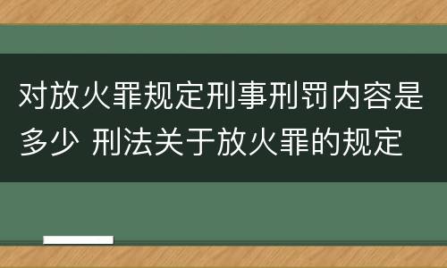 对放火罪规定刑事刑罚内容是多少 刑法关于放火罪的规定