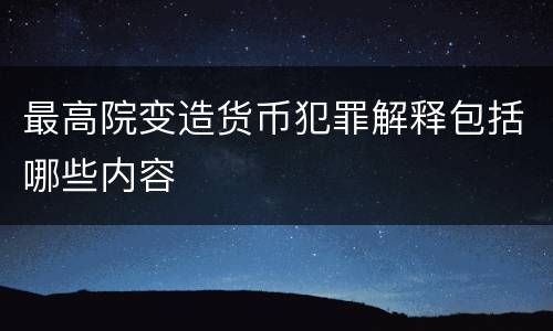 最高院变造货币犯罪解释包括哪些内容