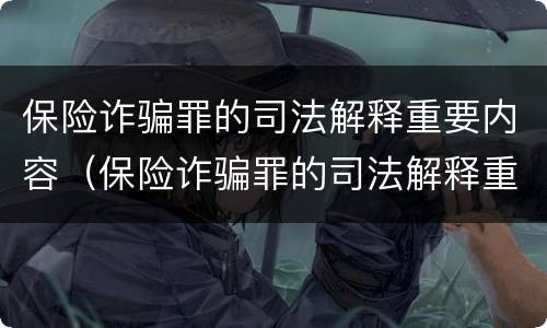 保险诈骗罪的司法解释重要内容（保险诈骗罪的司法解释重要内容是什么）