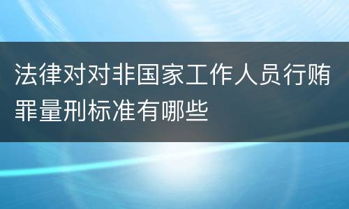法律对对非国家工作人员行贿罪量刑标准有哪些