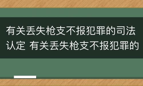 有关丢失枪支不报犯罪的司法认定 有关丢失枪支不报犯罪的司法认定规定