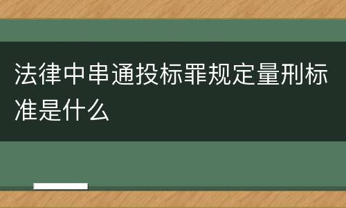 法律中串通投标罪规定量刑标准是什么