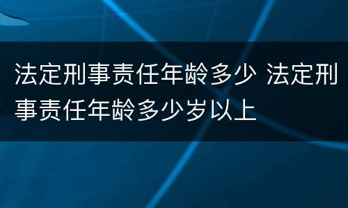 法定刑事责任年龄多少 法定刑事责任年龄多少岁以上
