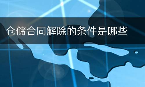 仓储合同解除的条件是哪些