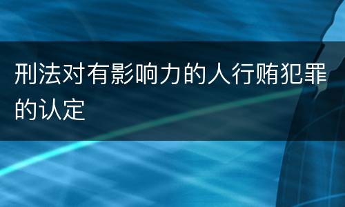 刑法对有影响力的人行贿犯罪的认定
