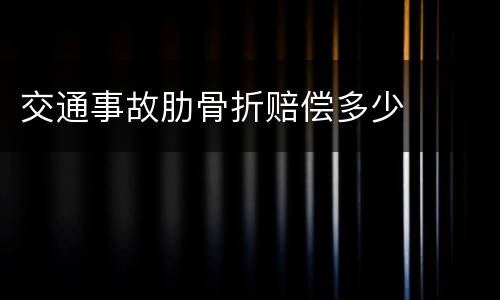 交通事故肋骨折赔偿多少