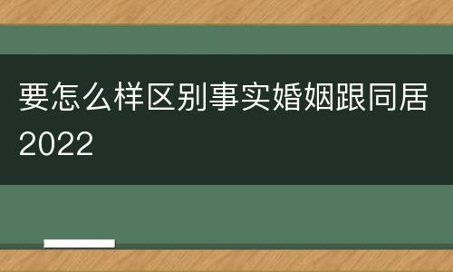 要怎么样区别事实婚姻跟同居2022