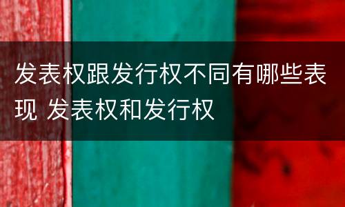 发表权跟发行权不同有哪些表现 发表权和发行权