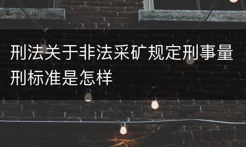 刑法关于非法采矿规定刑事量刑标准是怎样