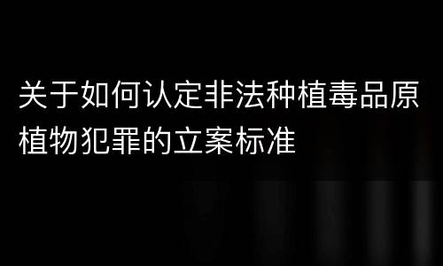 关于如何认定非法种植毒品原植物犯罪的立案标准