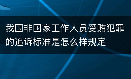 我国非国家工作人员受贿犯罪的追诉标准是怎么样规定