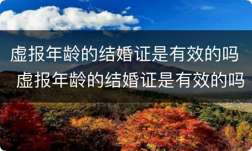 虚报年龄的结婚证是有效的吗 虚报年龄的结婚证是有效的吗怎么处理