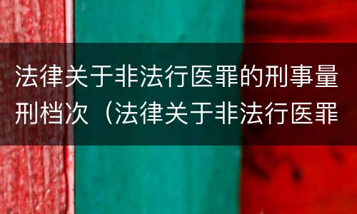 法律关于非法行医罪的刑事量刑档次（法律关于非法行医罪的刑事量刑档次的规定）