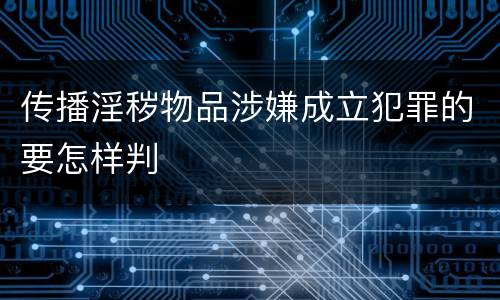 传播淫秽物品涉嫌成立犯罪的要怎样判