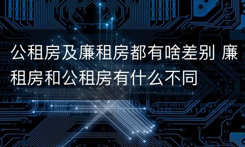 公租房及廉租房都有啥差别 廉租房和公租房有什么不同
