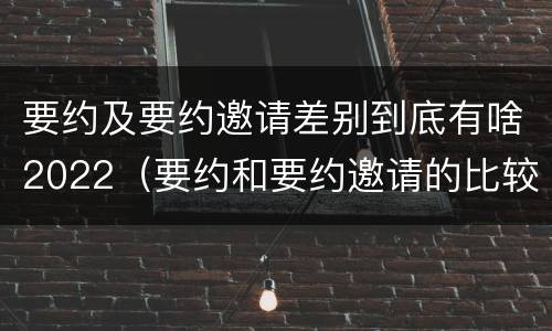 要约及要约邀请差别到底有啥2022（要约和要约邀请的比较）
