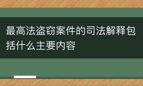 最高法盗窃案件的司法解释包括什么主要内容