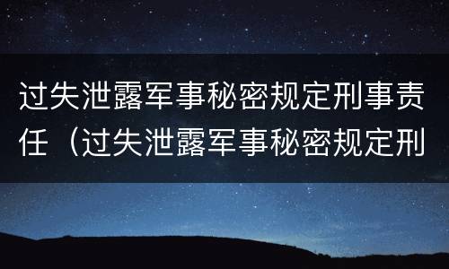 过失泄露军事秘密规定刑事责任（过失泄露军事秘密规定刑事责任的处罚）